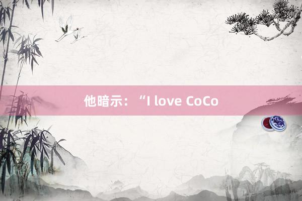 他暗示：“I love CoCo